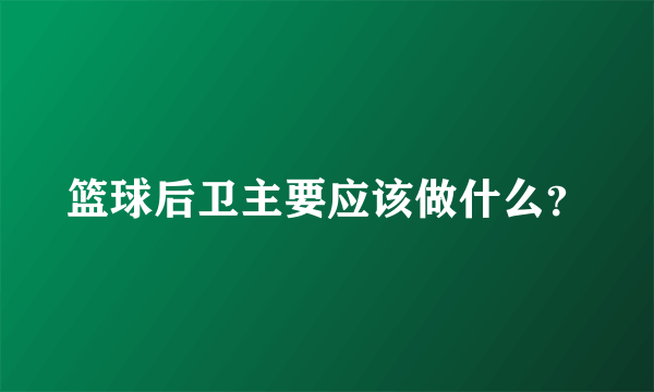 篮球后卫主要应该做什么？