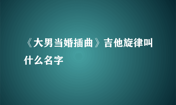 《大男当婚插曲》吉他旋律叫什么名字