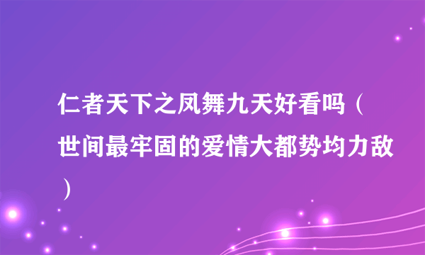 仁者天下之凤舞九天好看吗（世间最牢固的爱情大都势均力敌）