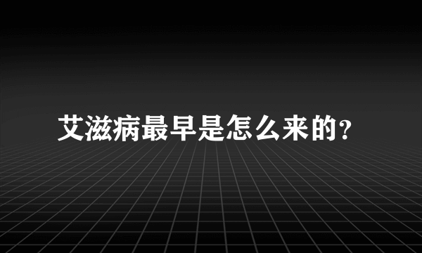 艾滋病最早是怎么来的？