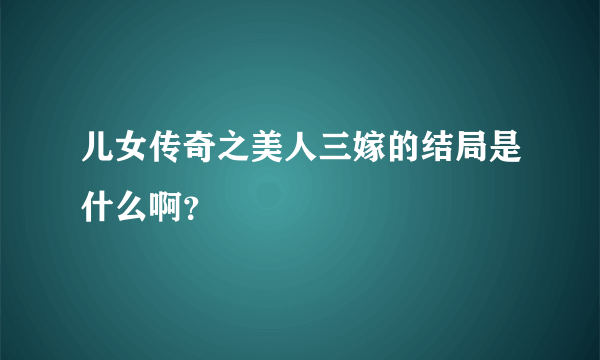 儿女传奇之美人三嫁的结局是什么啊？