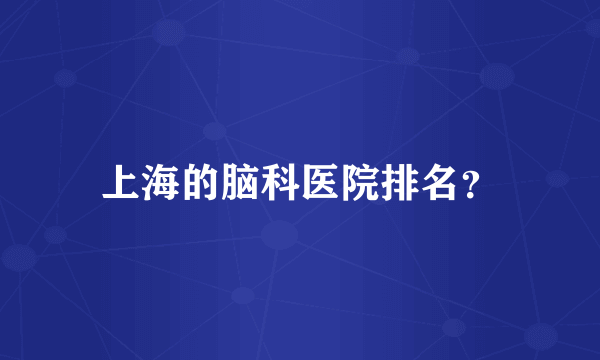 上海的脑科医院排名？