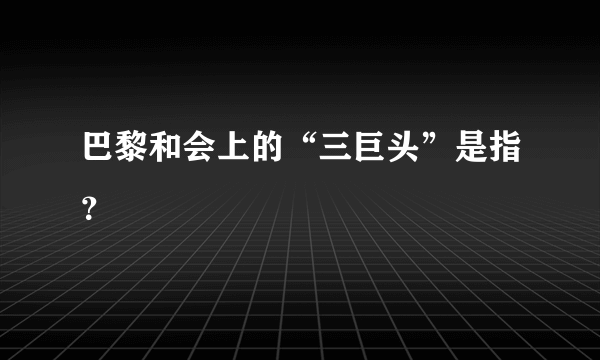 巴黎和会上的“三巨头”是指？