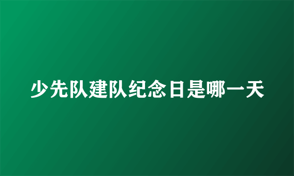 少先队建队纪念日是哪一天