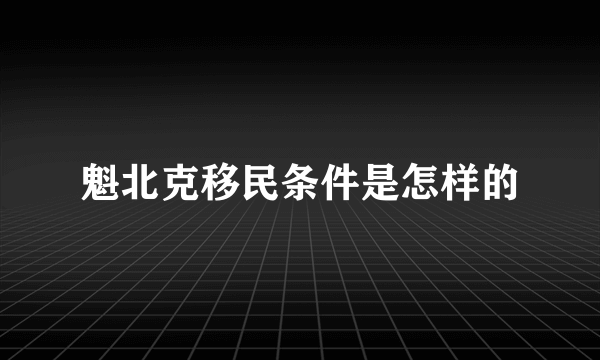 魁北克移民条件是怎样的