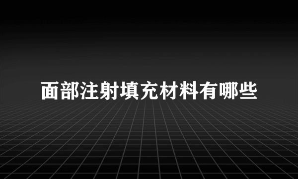 面部注射填充材料有哪些