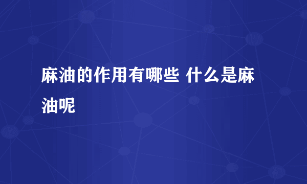 麻油的作用有哪些 什么是麻油呢