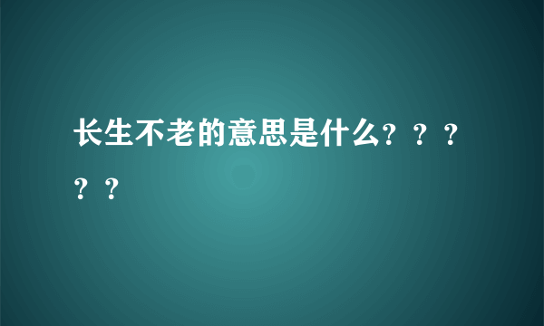 长生不老的意思是什么？？？？？