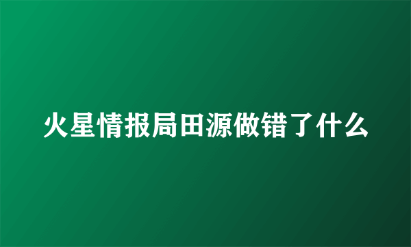 火星情报局田源做错了什么