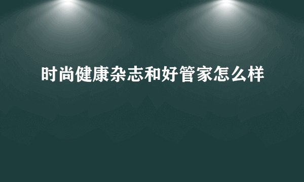 时尚健康杂志和好管家怎么样