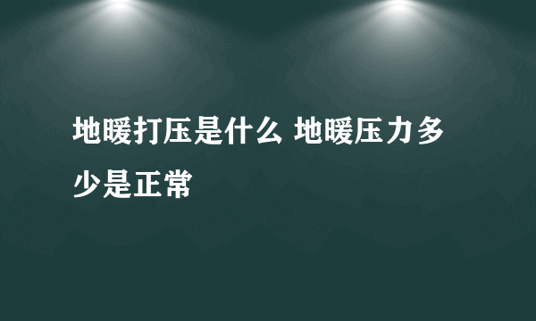 地暖打压是什么 地暖压力多少是正常