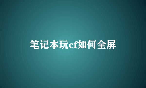 笔记本玩cf如何全屏