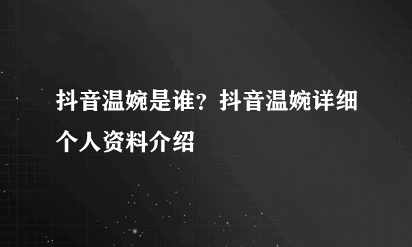 抖音温婉是谁？抖音温婉详细个人资料介绍