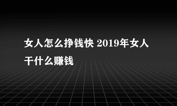 女人怎么挣钱快 2019年女人干什么赚钱