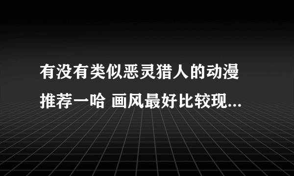 有没有类似恶灵猎人的动漫 推荐一哈 画风最好比较现代吧 推理 悬疑的 像金田一那种就不用了 还