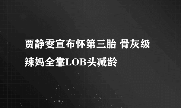 贾静雯宣布怀第三胎 骨灰级辣妈全靠LOB头减龄