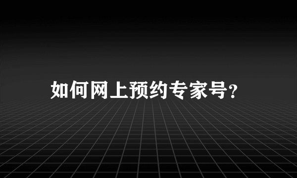 如何网上预约专家号？