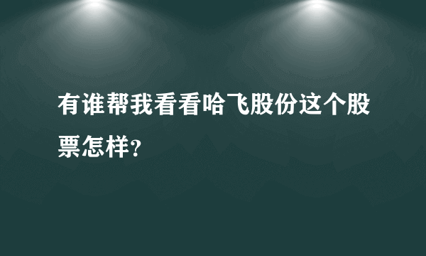 有谁帮我看看哈飞股份这个股票怎样？