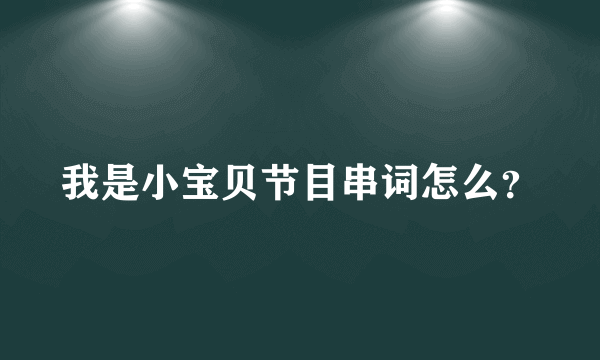 我是小宝贝节目串词怎么？