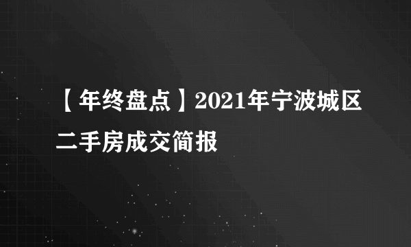 【年终盘点】2021年宁波城区二手房成交简报