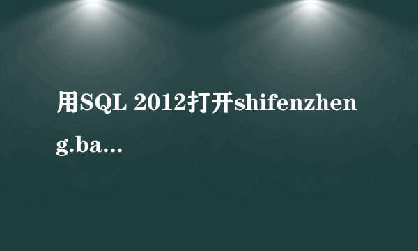 用SQL 2012打开shifenzheng.bak,应当怎么操作