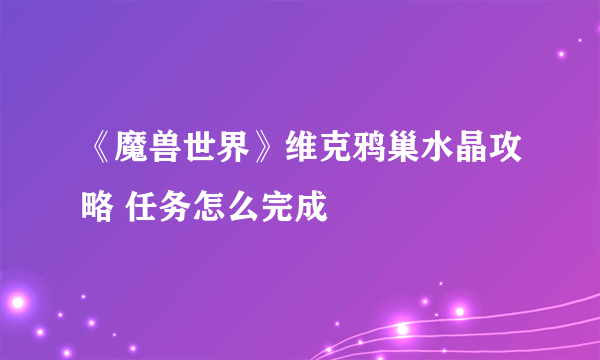 《魔兽世界》维克鸦巢水晶攻略 任务怎么完成