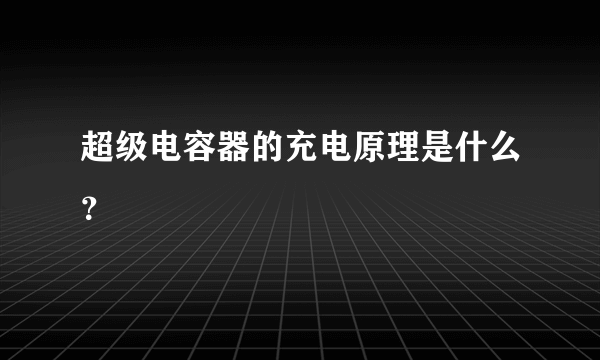 超级电容器的充电原理是什么？