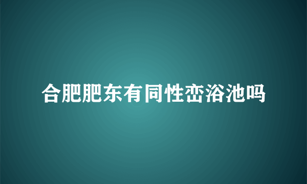 合肥肥东有同性峦浴池吗