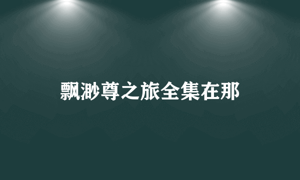 飘渺尊之旅全集在那