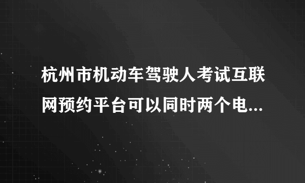 杭州市机动车驾驶人考试互联网预约平台可以同时两个电脑登陆？