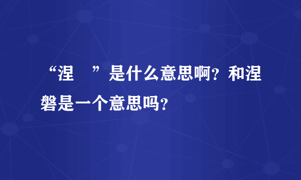 “涅碦”是什么意思啊？和涅磐是一个意思吗？