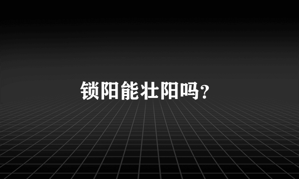 锁阳能壮阳吗？