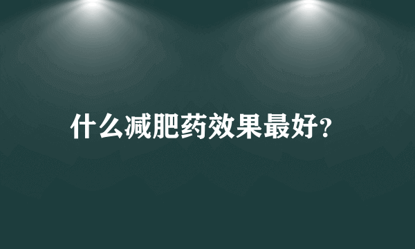 什么减肥药效果最好？