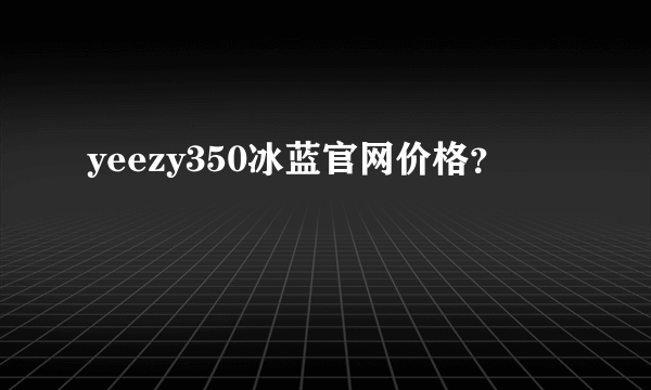 yeezy350冰蓝官网价格？