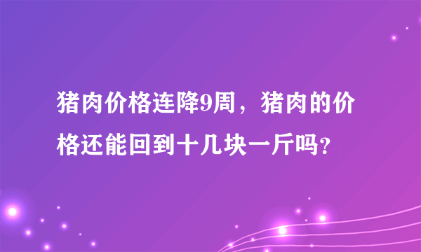 猪肉价格连降9周，猪肉的价格还能回到十几块一斤吗？