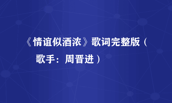 《情谊似酒浓》歌词完整版（– 歌手：周晋进）