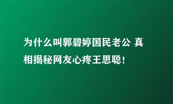 为什么叫郭碧婷国民老公 真相揭秘网友心疼王思聪！