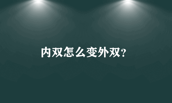 内双怎么变外双？