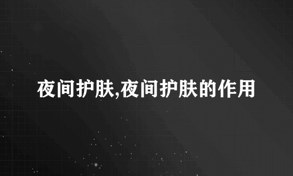 夜间护肤,夜间护肤的作用