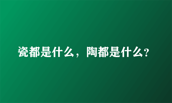 瓷都是什么，陶都是什么？