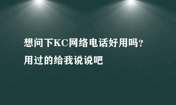 想问下KC网络电话好用吗？用过的给我说说吧