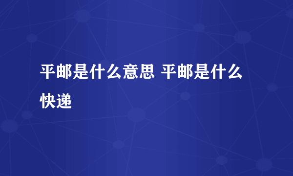 平邮是什么意思 平邮是什么快递