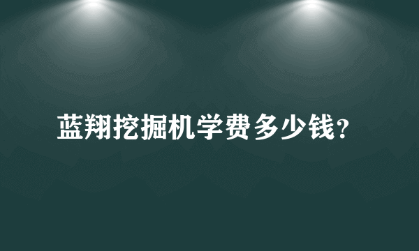 蓝翔挖掘机学费多少钱？