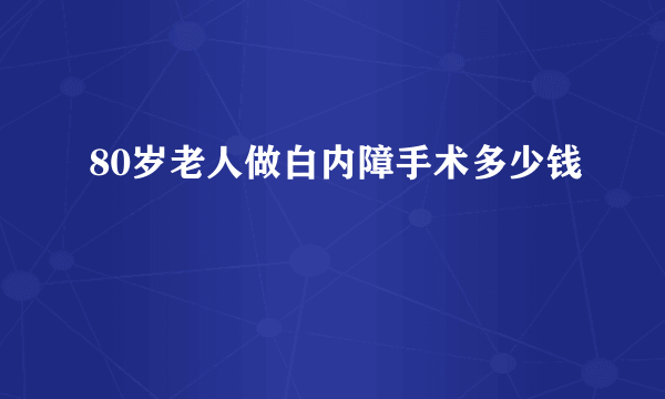 80岁老人做白内障手术多少钱