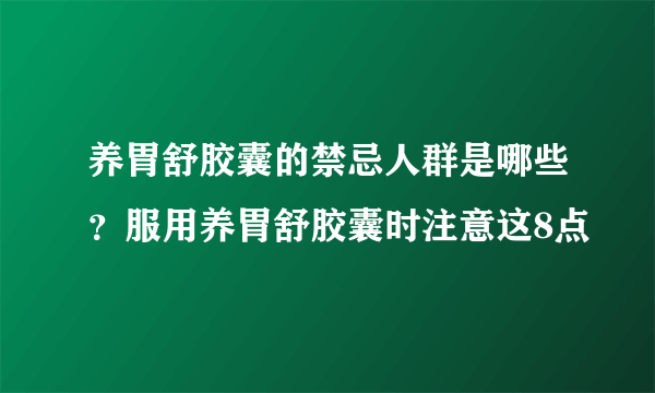 养胃舒胶囊的禁忌人群是哪些？服用养胃舒胶囊时注意这8点