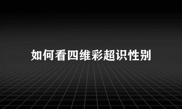 如何看四维彩超识性别