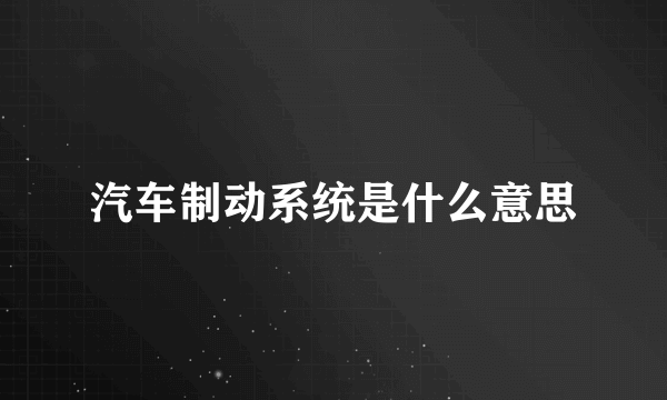 汽车制动系统是什么意思