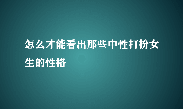 怎么才能看出那些中性打扮女生的性格