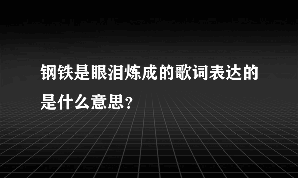 钢铁是眼泪炼成的歌词表达的是什么意思？