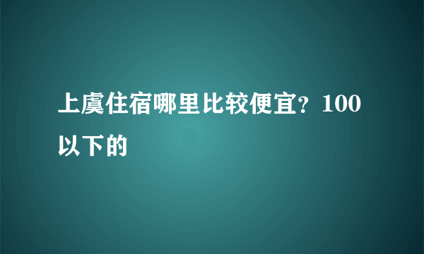 上虞住宿哪里比较便宜？100以下的